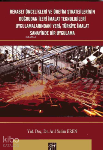 Rekabet Öncelikleri ve Üretim Stratejilerinin Doğrudan İleri İmalat Teknolojileri Uygulamalarındaki Yeri; Türkiye İmalat Sanayinde Bir Uygulama