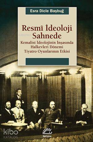 Resmi İdeoloji Sahnede; Kemalist İdeolojinin İnşasında Halkevleri Dönemi Tiyatro Oyunlarının Etkisi