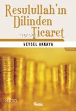 Resulullah'ın Dilinden Ticaret | Veysel Akkaya | Nesil Yayınları