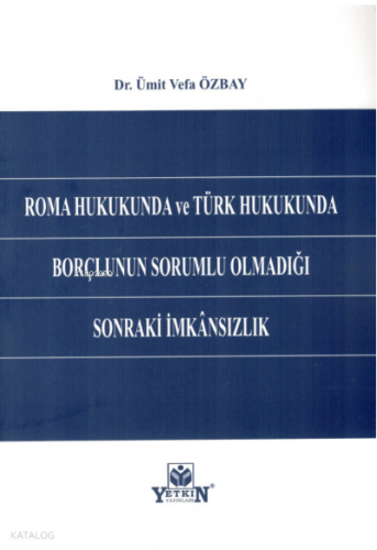 Roma Hukukunda ve Türk Hukukunda Borçlunun Sorumlu Olmadığı Sonraki İmkansızlık