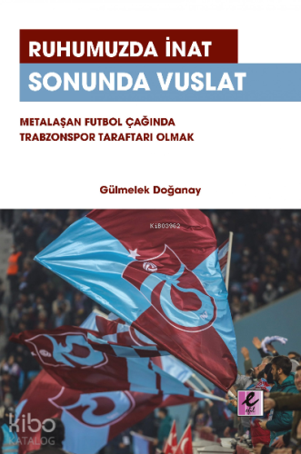 Ruhumuzda İnat Sonunda Vuslat: Metalaşan Futbol Çağında Trabzonspor Taraftarı Olmak