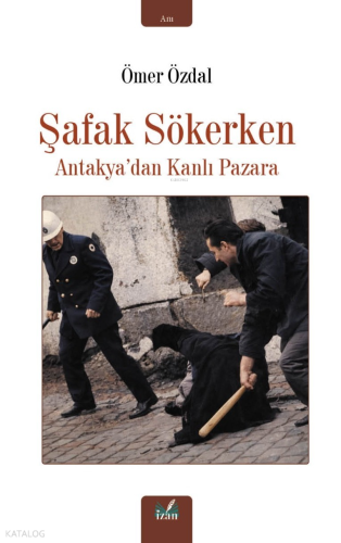 Şafak Sökerken ;Antakya’dan Kanlı Pazara | Ömer Özdal | İzan Yayıncılı