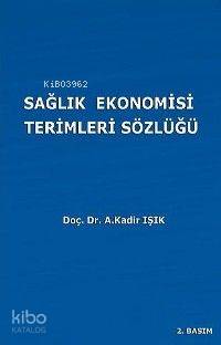 Sağlık Ekonomisi Terimleri Sözlüğü | A. Kadir Işık | Ekin Kitabevi Yay