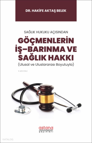 Sağlık Hukuku Açısından Göçmenlerin İş–Barınma ve Sağlık Hakkı (Ulusal ve Uluslararası Boyutuyla)