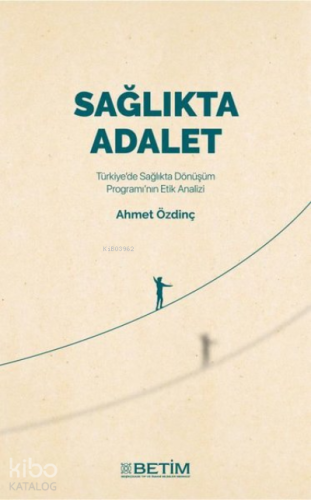 Sağlıkta Adalet ;Türkiye'de Sağlıkta Dönüşüm Programı'nın Etik Analizi