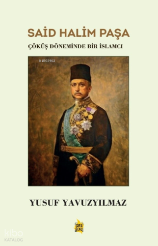 Said Halim Paşa ;Çöküş Döneminde Bir İslamcı | Yusuf Yavuzyılmaz | Çır