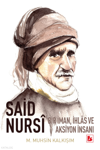Said Nursi: Bir İman, İhlas ve Aksiyon İnsanı | M. Muhsin Kalkışım | B