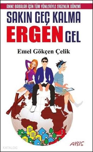 Sakın Geç Kalma Ergen Gel; Anne Babalar İçin Tüm Yönleriyle Ergenlik Dönemi
