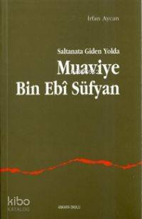 Saltanata Giden Yolda Muavviye B.ebi Süfyan | İrfan Aycan | Ankara Oku