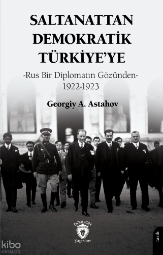 Saltanattan Demokratik Türkiye’ye;Rus Bir Diplomatın Gözünden 1922-1923