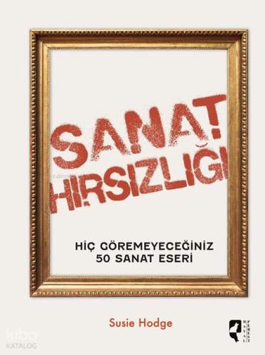 Sanat Hırsızlığı;Hiç Göremeyeceğiniz 50 Sanat Eseri | Susie Hodge | Ha
