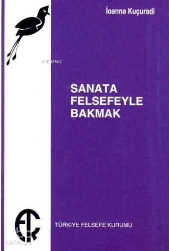 Sanata Felsefeyle Bakmak | Ioanna Kuçuradi | Türkiye Felsefe Kurumu Ya