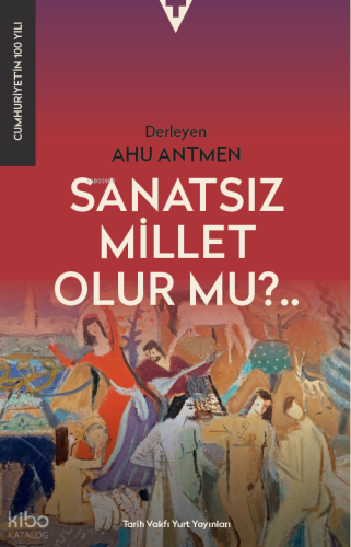 Sanatsız Millet Olur Mu? | Kolektif | Tarih Vakfı Yurt Yayınları