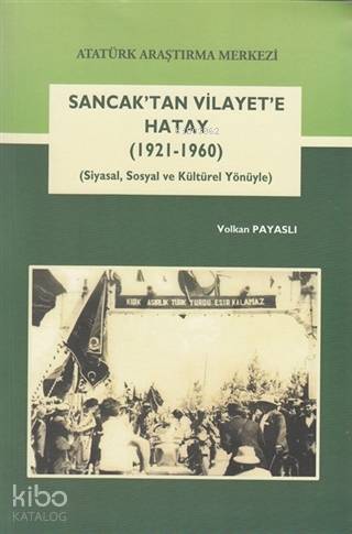 Sancak'tan Vilayet'e Hatay (1921-1960); (Siyasal, Sosyal ve Kültürel Yönüyle)