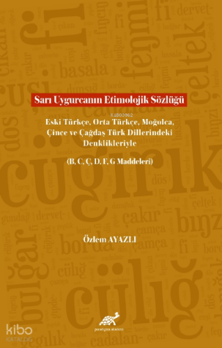 Sarı Uygurcanın Etimolojik Sözlüğü Eski Türkçe, Orta Türkçe, Moğolca, Çince ve Çağdaş Türk Dillerindeki Denklikleriyle (B, C, Ç, D, F, G Maddeleri)