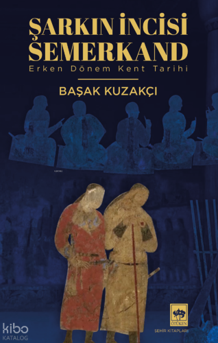 Şarkın İncisi Semerkand ;Erken Dönem Kent Tarihi | Başak Kuzakçı | Ötü
