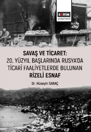 Savaş Ticaret ;20 Yüzyıl Başlarında Rusya'da Ticari Faaliyetlerde Bulunan Rizeli Esnaf