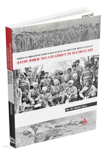 Sayın Ömer Necati Gören’in Hatıraları ;Erzincan Bölgesinde Ermeni Mezalimi Ve Bu Mezalimi Bizzat Yaşayan