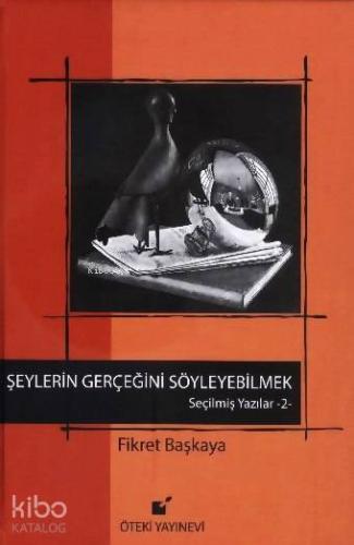 Seçilmiş Yazılar 2 - Şeylerin Gerçeğini Söyleyebilmek (Ciltli)