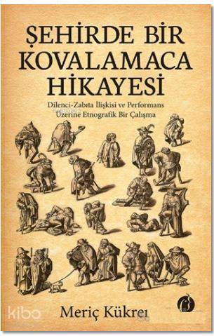 Şehirde Bir Kovalamaca Hikayesi; Dilenci - Zabıta İlişkisi ve Performans Üzerine Etnografik Bir Çalışma
