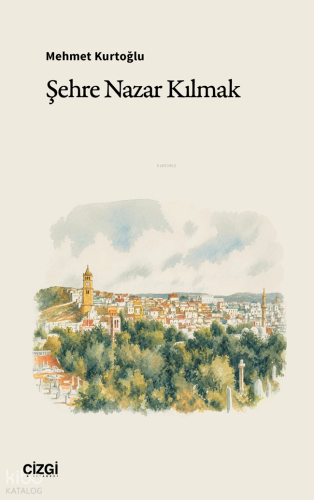 Şehre Nazar Kılmak | Mehmet Kurtoğlu | Çizgi Kitabevi