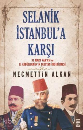 Selanik İstanbul'a Karşı; 31 Mart Vakası ve II. Abdülhamidin Tahttan İndirilmesi