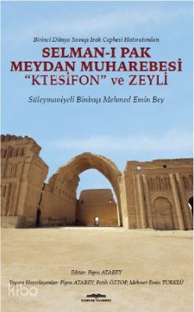 Selman - ı Pak Meydan Muharebesi "Ktesifon" ve Zeyli; Birinci Dünya Savaşı Irak Cephesi Hatıratından Süleymaniyeli Binbaşı Mehmed Emin Bey