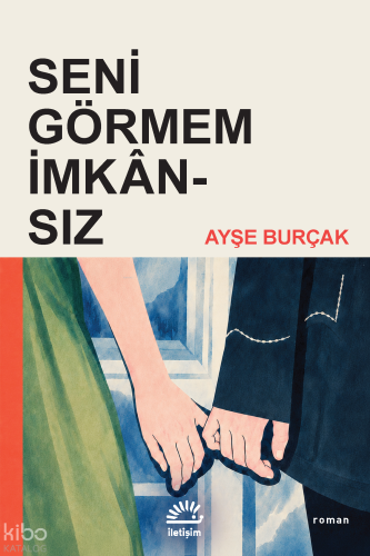 Seni Görmem İmkansız | Ayşe Burçak | İletişim Yayınları