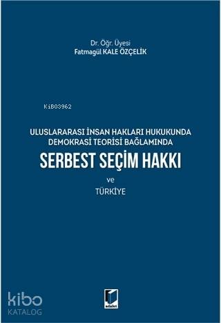 Serbest Seçim Hakkı ve Türkiye; Uluslararası İnsan Hakları Hukukunda Demokrasi Teorisi Bağlamında