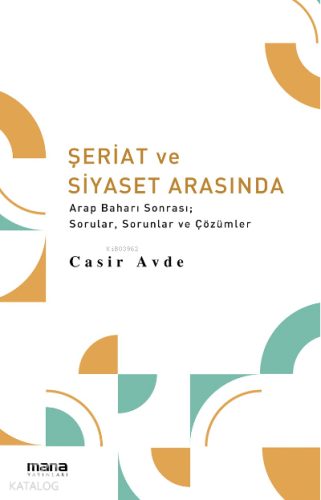 Şeriat ve Siyaset Arasında;Arap Baharı Sonrası; Sorular, Sorunlar ve Ç