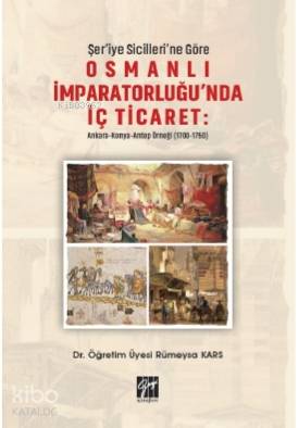 Şer'iye Sicilleri 'ne Göre Osmanlı İmparatorluğu'nda İç Ticaret: Ankara; Konya Antep Örneği (1700-1750)