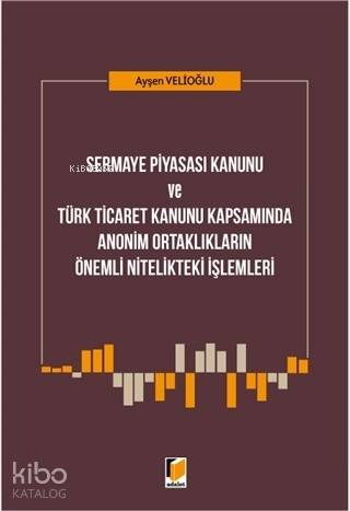 Sermaye Piyasası Kanunu ve Türk Ticaret Kanunu Kapsamında; Anonim Ortaklıkların Önemli Nitelikteki İşlemleri