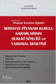 Sermaye Piyasası Kurulu Kararlarının Hukuki Niteliği ve Yargısal Denetimi Danıştay Kararlar Işığında