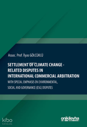 Settlement of Climate Change-Related Disputes in International Commercial Arbitration (Ciltli);With Special Emphasis on Environmental, Social and Governance (ESG) Disput