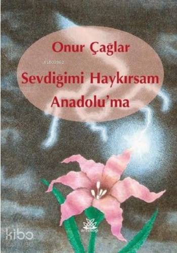 Sevdiğimi Haykırsam Anadolu'ma