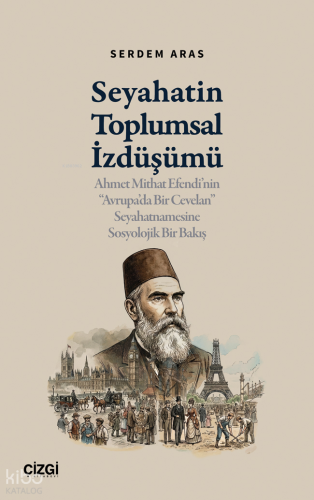 Seyahatin Toplumsal İzdüşümü;Ahmet Mithat Efendi’nin “Avrupa’da Bir Cevelan” Seyahatnamesine Sosyolojik Bir Bakış