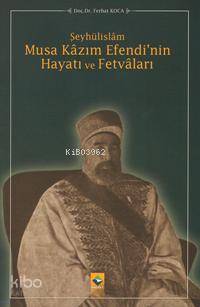 Şeyhülislâm Musa Kâzım Efendi'nin Hayatı ve Fetvâları | Ferhat Koca | 