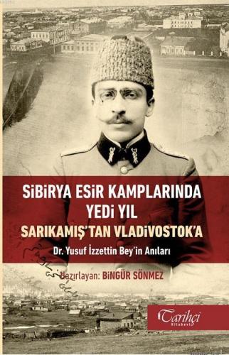 Sibirya Esir Kamplarında Yedi Yıl Sarıkamış'tan Vladivostok'a Dr. Yusuf İzettin Bey'in Anıları