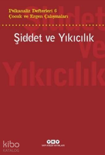 Şiddet Ve Yıkıcılık - Çocuk Ve Ergen Çalışmaları Psikanaliz Defterleri 6