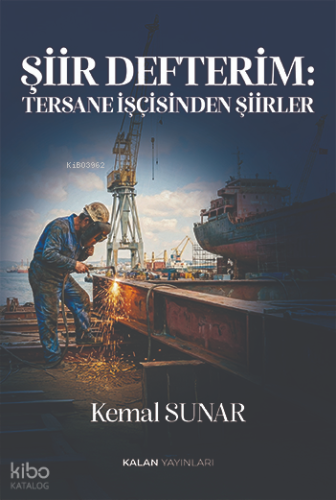 Şiir Defterim: Tersane İşçisinden Şiirler | Kemal Sunar | Kalan Yayınl