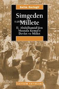 Simgeden Millete; II. Abdülhamid´den Mustafa Kemal´e Devlet ve Millet 