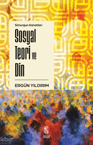 Simurgun Kanatları Sosyal Teori ve Din | Ergün Yıldırım | İnsan Yayınl