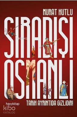 Sıradışı Osmanlı Tarih Ayrıntıda Gizlidir | Murat Kutlu | Hayy Kitap