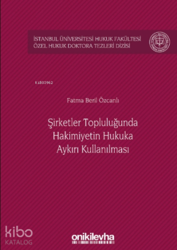 Şirketler Topluluğunda Hâkimiyetin Hukuka Aykırı Kullanılması İstanbul Üniversitesi Hukuk Fakültesi Özel Hukuk Doktora Tezleri Dizisi No: 28