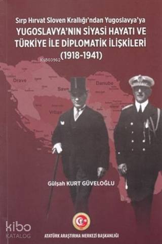 Sırp - Hırvat Sloven Krallığı'ndan Yugoslavya'ya; Yugoslavya'nın Siyasi Hayatı ve Türkiye ile Diplomatik İlişkileri (1918-1941)