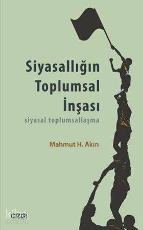 Siyasallığın Toplumsal İnşası; Siyasal Toplumsallaşma | Mahmut H. Akın