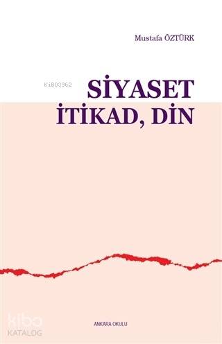 Siyaset İtikad Din | Mustafa Öztürk | Ankara Okulu Yayınları