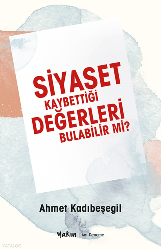 Siyaset Kaybettiği Değerleri Bulabilir Mi? | Ahmet Kadıbeşegil | Yakın