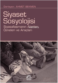 Siyaset Sosyolojisi;Siyasallaşmanın Alanları, Özneleri ve Araçları