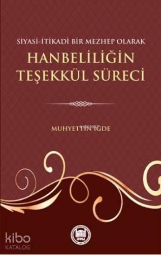 Siyasi-Itikadi Bir Mezhep Olarak Hanbeliliğin Teşekkül Süreci